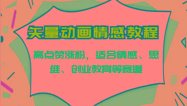 矢量动画情感教程-高点赞涨粉,适合情感、思维、创业教育等赛道-乐码云集