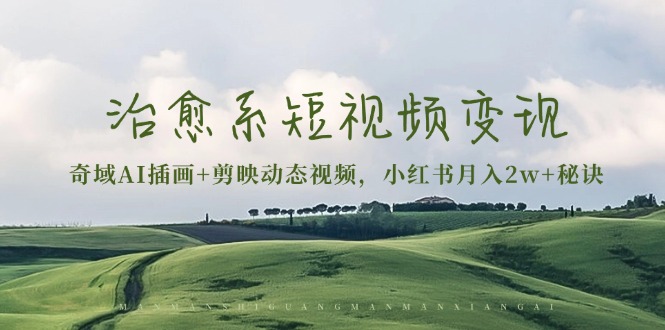 治愈系短视频变现：奇域AI插画+剪映动态视频，小红书月入2w+秘诀-乐码云集