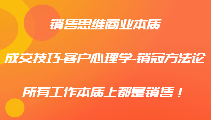 销售思维商业本质-成交技巧-客户心理学-销冠方法论，所有工作本质上都是销售！-乐码云集