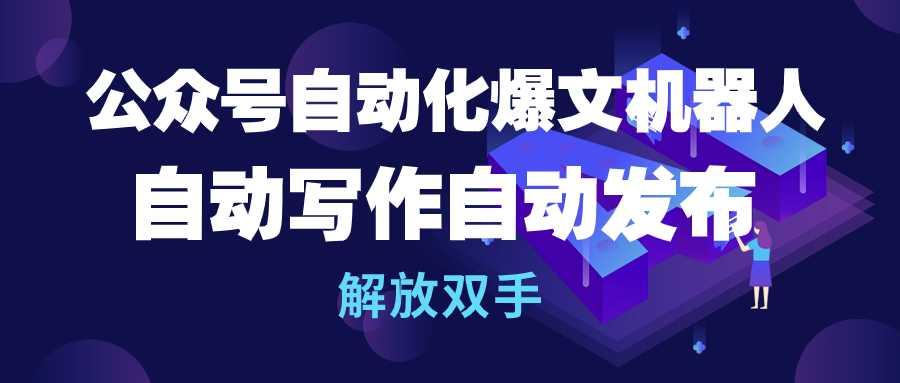 (10069期)公众号流量主自动化爆文机器人，自动写作自动发布，解放双手-乐码云集
