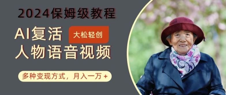 AI复活人物讲话视频：2024保姆级教程，多种变现方式，月入一万+【揭秘】-乐码云集