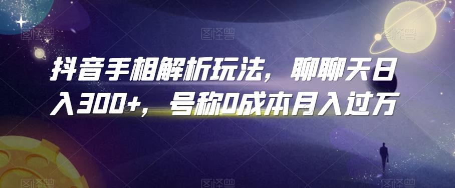 抖音手相解析玩法，聊聊天日入300+，号称0成本月入过万【揭秘】-乐码云集