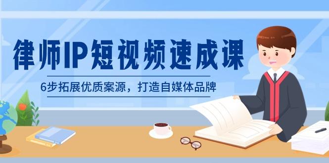 律师-IP短视频速成课，6步拓展优质案源，打造自媒体品牌(无水印)-乐码云集