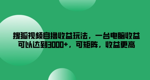 搜狐视频自撸收益玩法，一台电脑收益可以达到3k+，可矩阵，收益更高【揭秘】-乐码云集