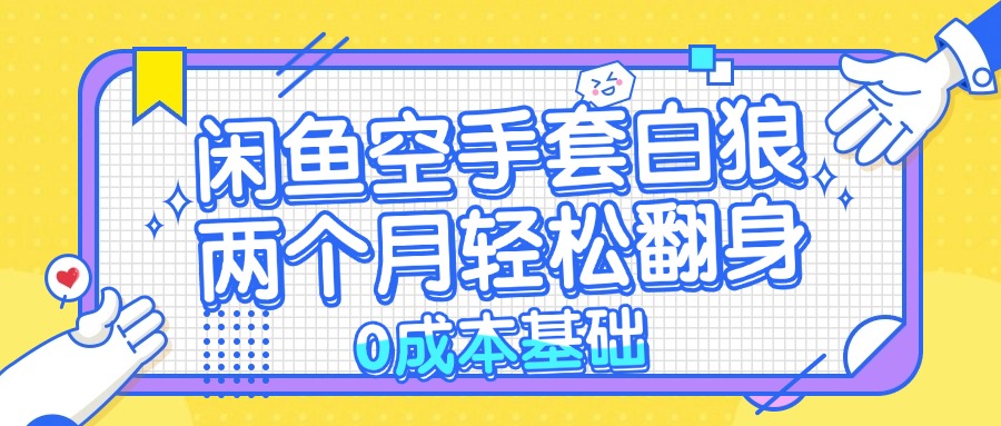 闲鱼空手套白狼 0成本基础，简单易上手项目 两个月轻松翻身           …-乐码云集