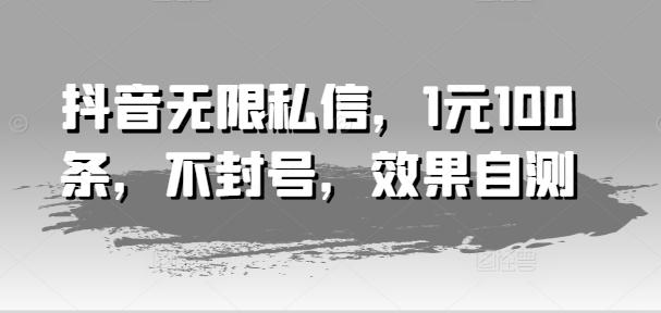 抖音无限私信，1元100条，不封号，效果自测-乐码云集