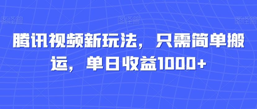 腾讯视频新玩法，只需简单搬运，单日收益1000+-乐码云集