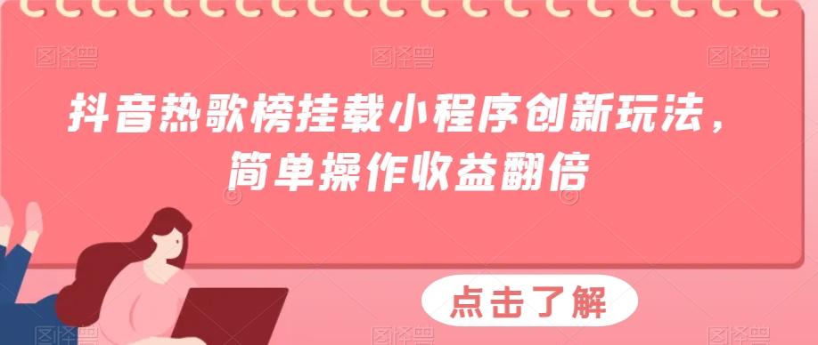 抖音热歌榜挂载小程序创新玩法，简单操作收益翻倍-乐码云集