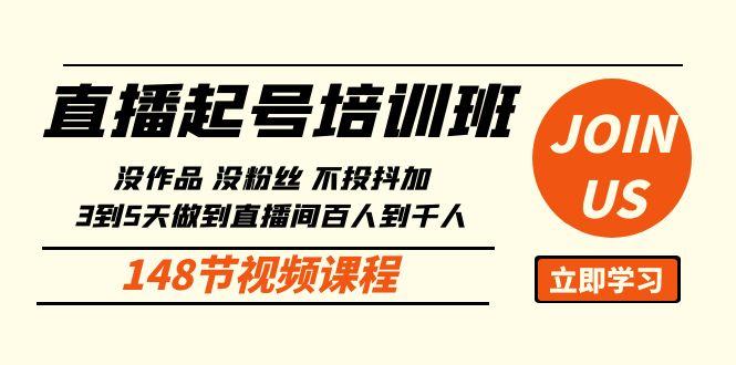 直播起号课：没作品没粉丝不投抖加 3到5天直播间百人到千人方法(148节)-乐码云集