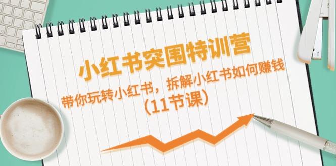 小红书突围特训营，拆解小红书如何赚钱，带你玩转小红书(11节课)-乐码云集