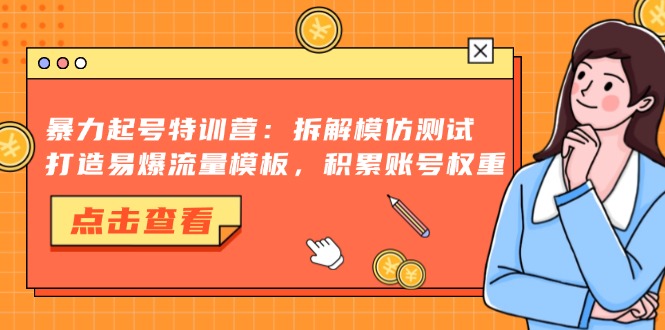 暴力起号特训营：拆解模仿测试，打造易爆流量模板，积累账号权重-乐码云集