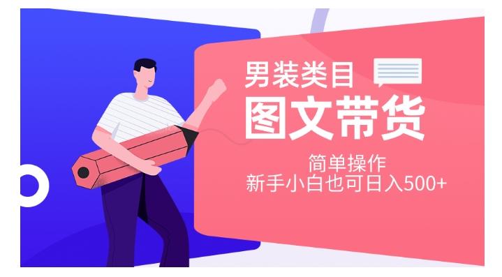 男装类目图文带货，简单操作，新手小白也可日入500+【揭秘】-乐码云集