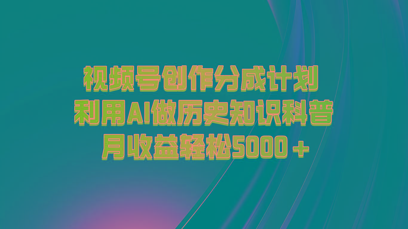 视频号创作分成计划 利用AI做历史知识科普 月收益轻松5000+-乐码云集