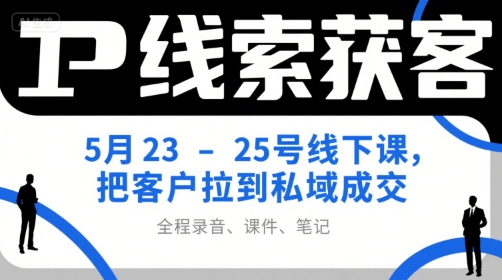 IP线索获客5月23-25号线下课，把客户拉到私域成交(录音+课件+笔记)-乐码云集