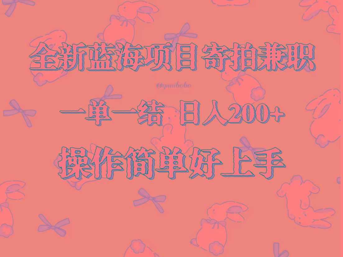 全新蓝海项目寄拍兼职，日入200+，操作简单好上手。-乐码云集
