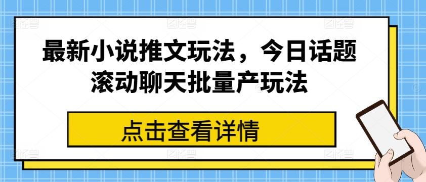 最新小说推文玩法，今日话题滚动聊天批量产玩法-乐码云集