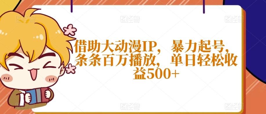 借助大动漫IP，暴力起号，条条百万播放，单日轻松收益500+【揭秘】-乐码云集
