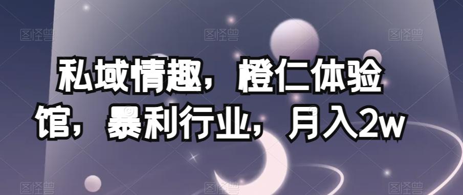 私域情趣，橙仁体验馆，暴利行业，月入2w【揭秘】-乐码云集