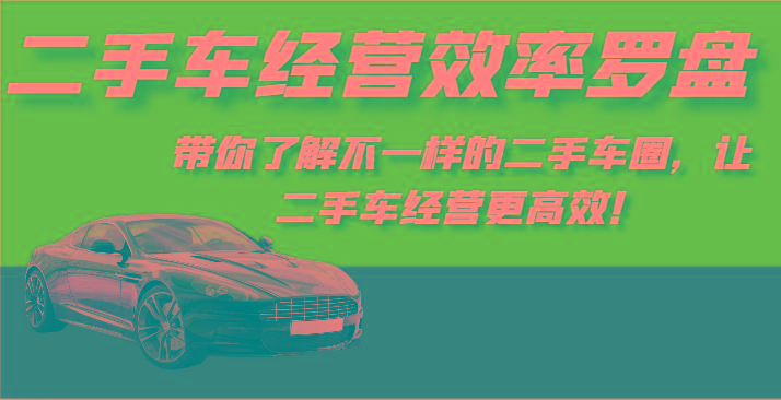 二手车经营效率罗盘-带你了解不一样的二手车圈，让二手车经营更高效！-乐码云集
