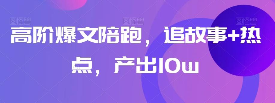 高阶爆文陪跑，追故事+热点，产出10w+-乐码云集