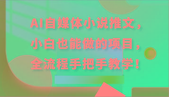 AI自媒体小说推文，小白也能做的项目，全流程手把手教学！-乐码云集