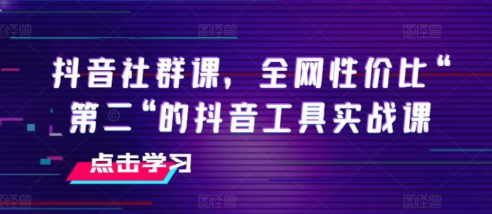 抖音社群课，全网性价比“第二“的抖音工具实战课-乐码云集