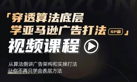 穿透算法底层,学亚马逊广告打法SP篇,从算法侧讲广告架构和实操打法,让你不再只学会表层方法