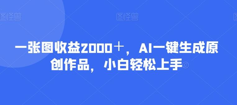 一张图收益2000＋，AI一键生成原创作品，小白轻松上手-乐码云集