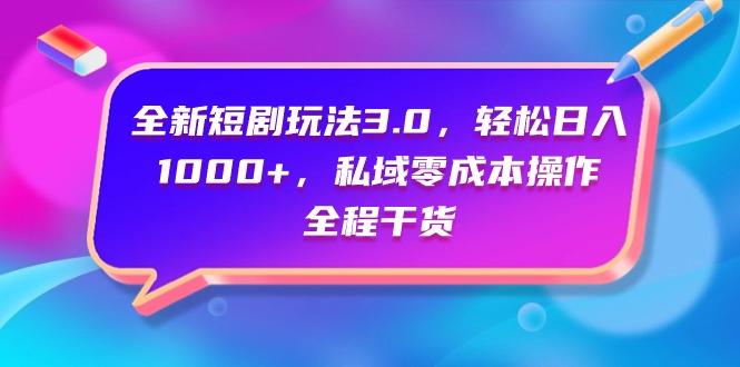 (9794期)全新短剧玩法3.0，轻松日入1000+，私域零成本操作，全程干货-乐码云集