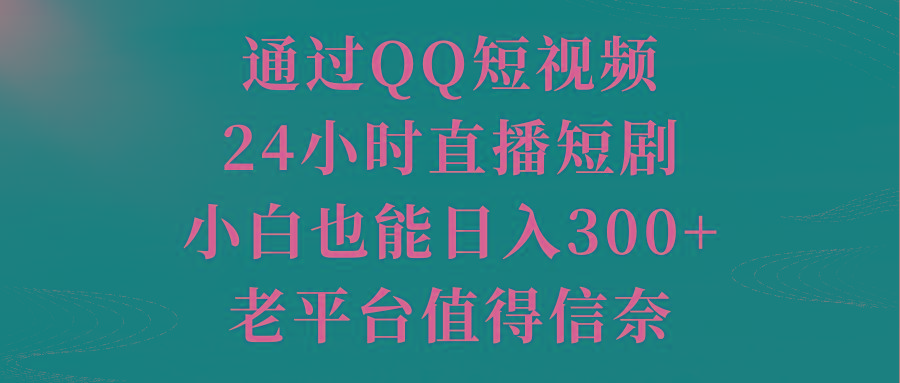 通过QQ短视频、24小时直播短剧，小白也能日入300+，老平台值得信奈-乐码云集