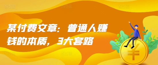 某付费文章：普通人赚钱的本质，3大套路-乐码云集