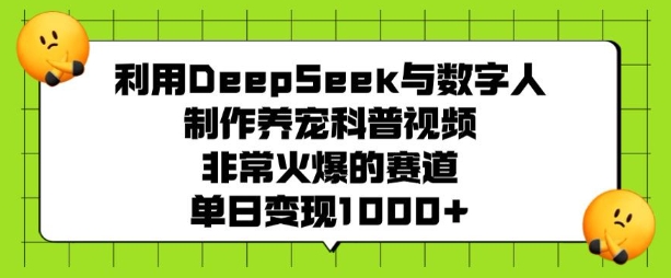 利用DeepSeek与数字人制作养宠科普视频，非常火爆的赛道，单日变现多张-乐码云集