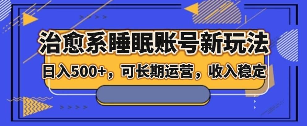 治愈系睡眠账号新玩法，日入500+长期运营，收入稳定-乐码云集