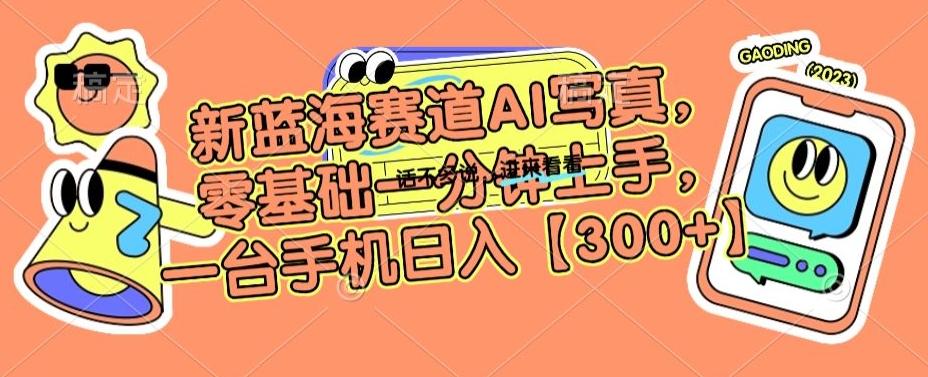 新蓝海赛道AI写真，零基础一分钟上手，一台手机日入300+【揭秘】-乐码云集