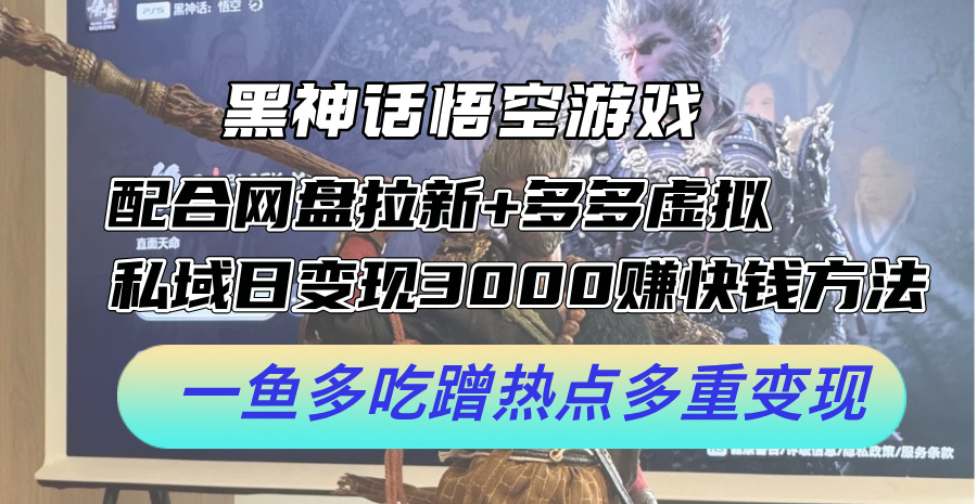 黑神话悟空游戏配合网盘拉新+多多虚拟+私域日变现3k+赚快钱方法，一鱼多吃蹭热点多重变现【揭秘】-乐码云集