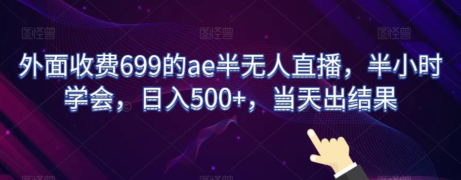 外面收费699的ae半无人直播，半小时学会，日入500+，当天出结果【揭秘】-乐码云集