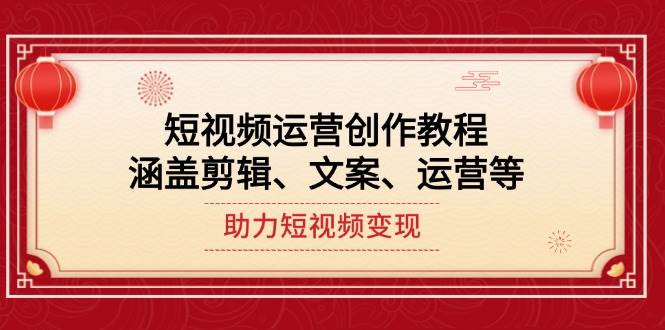 短视频运营创作教程，涵盖剪辑、文案、运营等，助力短视频变现-乐码云集