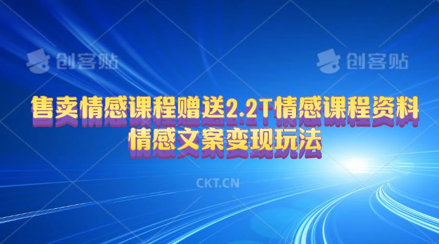 售卖情感课程，赠送2.2T情感课程资料，情感文案变现玩法-乐码云集