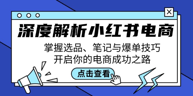 深度解析小红书电商：掌握选品、笔记与爆单技巧，开启你的电商成功之路-乐码云集