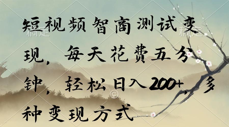 短视频智商测试变现，每天花费五分钟，轻松日入200+，多种变现方式-乐码云集