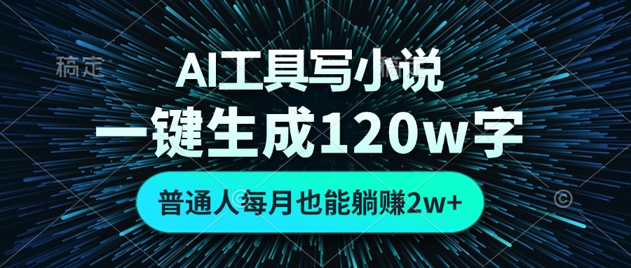 AI工具写小说，一键生成120万字，普通人每月也能躺赚2w+-乐码云集