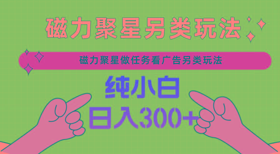 磁力聚星做任务看广告撸马扁，不靠流量另类玩法日入300+-乐码云集