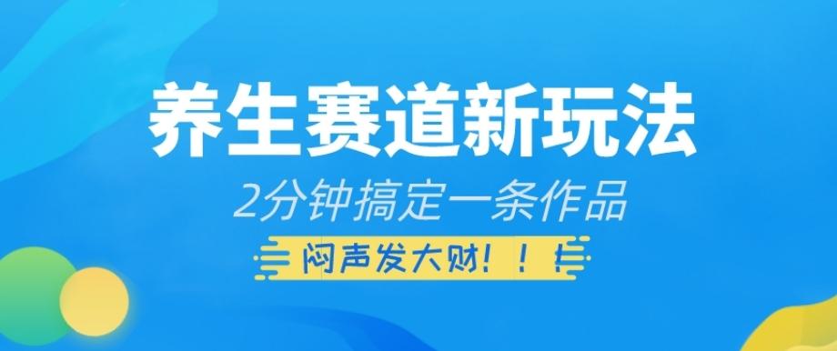 养生赛道新玩法，2分钟搞定一条作品，闷声发大财【揭秘】-乐码云集