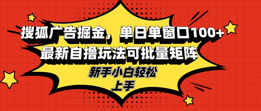 搜狐广告掘金，单日单窗口100+，最新自撸玩法可批量矩阵，适合新手小白-乐码云集