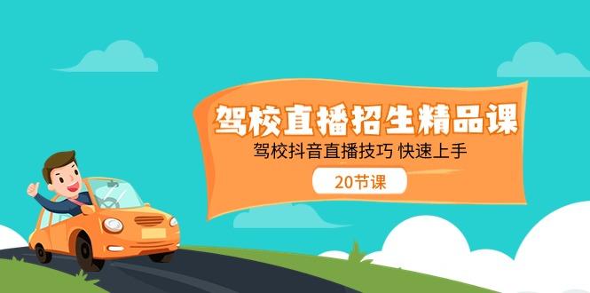 驾校直播招生精品课，驾校抖音直播技巧快速上手(20节课)-乐码云集