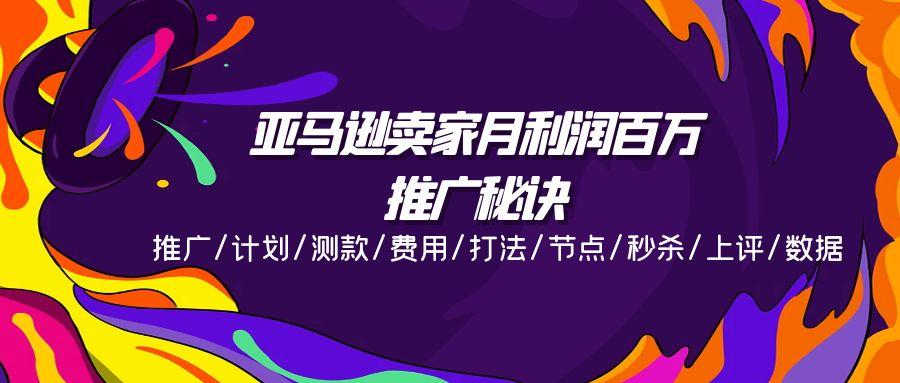 亚马逊卖家月利润百万的推广秘诀，推广/计划/测款/费用/打法/节点/秒杀…-乐码云集