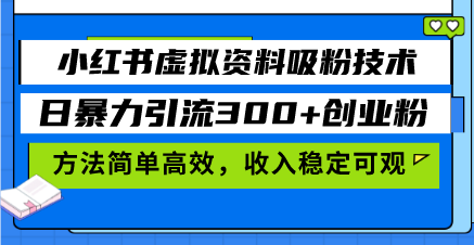小红书虚拟资料吸粉技术，日暴力引流300+创业粉，方法简单高效，收入稳…-乐码云集
