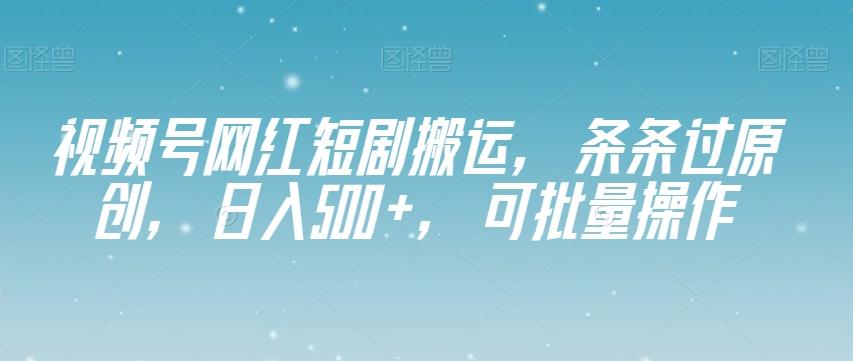 视频号网红短剧搬运，条条过原创，日入500+，可批量操作【揭秘】-乐码云集