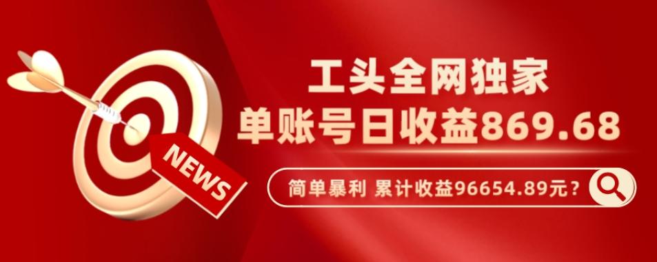 工头全网独家，这个玩法单账号日收益869.68，简单暴利，累计收益96654.89元？-乐码云集