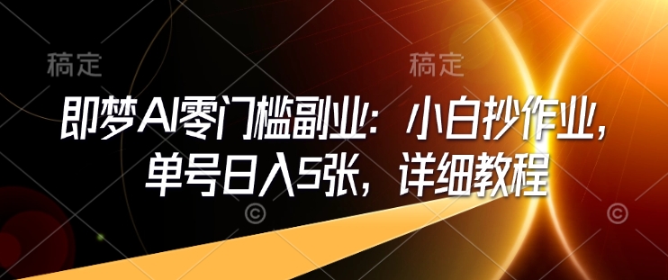 即梦AI零门槛副业：小白抄作业，单号日入5张，详细教程-乐码云集